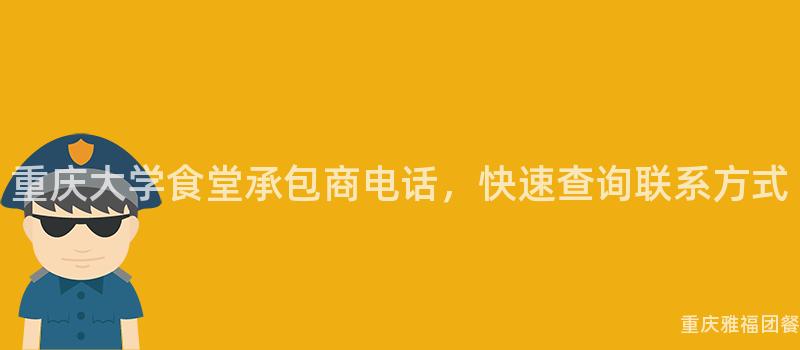 重庆大学食堂承包商电话，快速查询联系方式