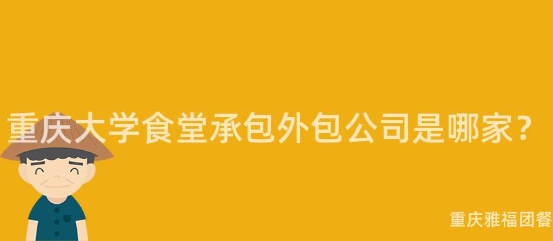 重庆大学食堂承包外包公司是哪家？