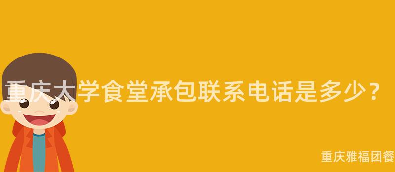 重庆大学食堂承包联系电话是多少？