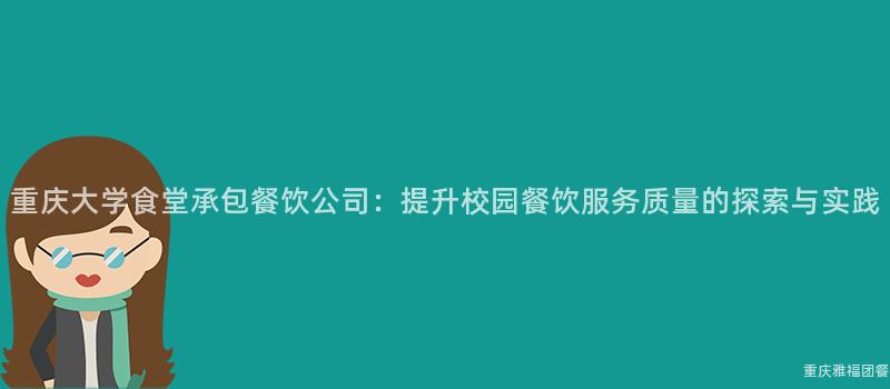 重庆大学食堂承包餐饮公司：提升校园餐饮服务质量的探索与实践