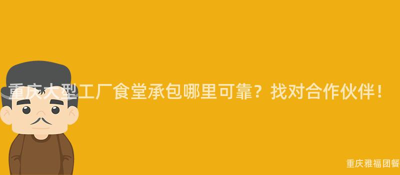 重庆大型工厂食堂承包哪里可靠？找对合作伙伴！