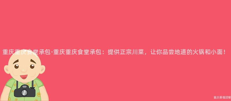 重庆重庆食堂承包-重庆重庆食堂承包：提供正宗川菜，让你品尝地道的火锅和小面！