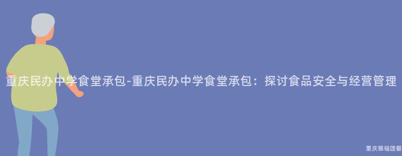 重庆民办中学食堂承包-重庆民办中学食堂承包：探讨食品安全与经营管理