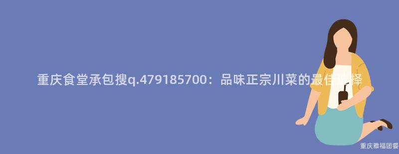 重庆食堂承包搜q.479185700：品味正宗川菜的最佳选择