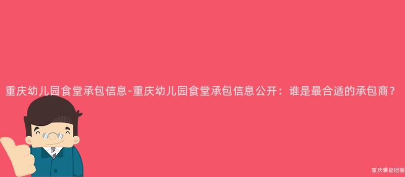 重庆幼儿园食堂承包信息-重庆幼儿园食堂承包信息公开：谁是最合适的承包商？