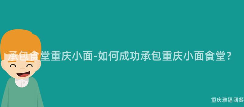 承包食堂重庆小面-如何成功承包重庆小面食堂？