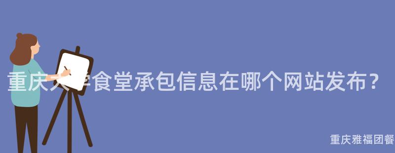 重庆大学食堂承包信息在哪个网站发布？