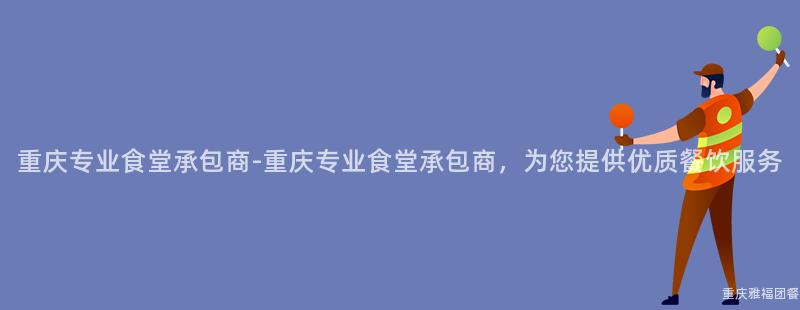 重庆专业食堂承包商-重庆专业食堂承包商，为您提供优质餐饮服务