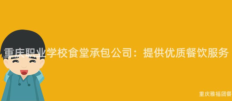 重庆职业学校食堂承包公司：提供优质餐饮服务