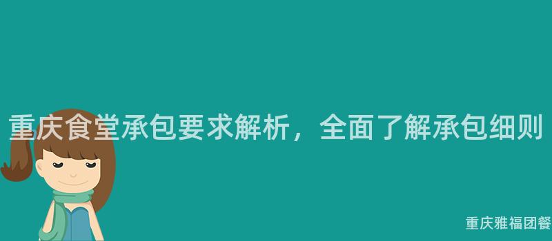 重庆食堂承包要求解析，全面了解承包细则