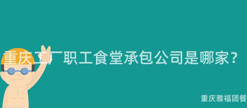 重庆工厂职工食堂承包公司是哪家？