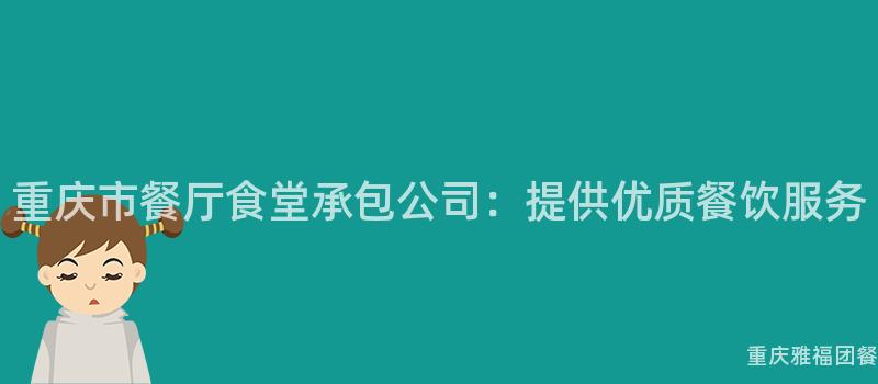 重庆市餐厅食堂承包公司：提供优质餐饮服务