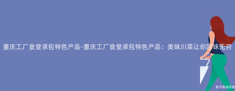 重庆工厂食堂承包特色产品-重庆工厂食堂承包特色产品：美味川菜让你回味无穷