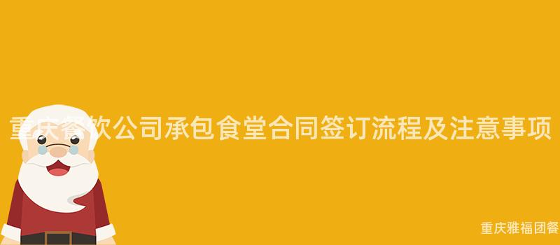 重庆餐饮公司承包食堂合同签订流程及注意事项
