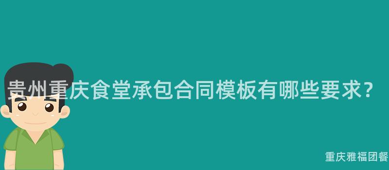 贵州重庆食堂承包合同模板有哪些要求？