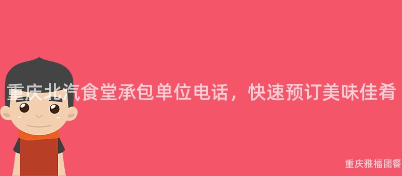 重庆北汽食堂承包单位电话，快速预订美味佳肴