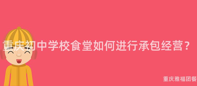 重庆初中学校食堂如何进行承包经营？