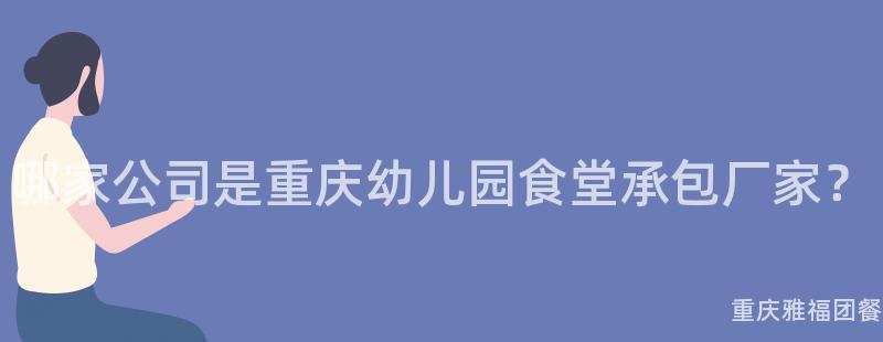 哪家公司是重庆幼儿园食堂承包厂家？
