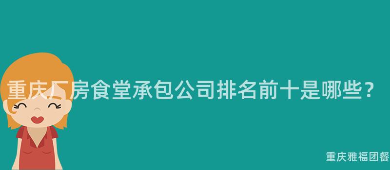 重庆厂房食堂承包公司排名前十是哪些？