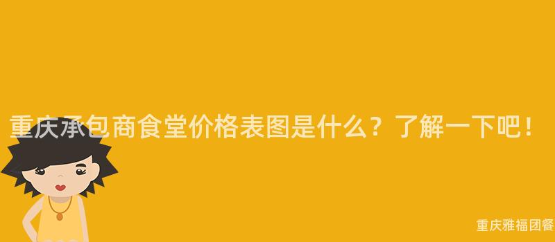 重庆承包商食堂价格表图是什么？了解一下吧！