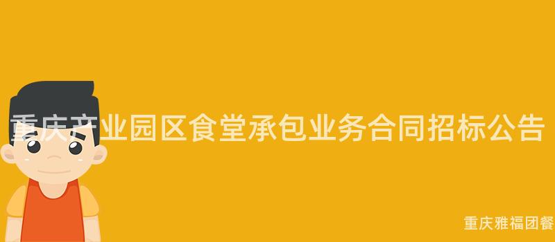 重庆产业园区食堂承包业务合同招标公告