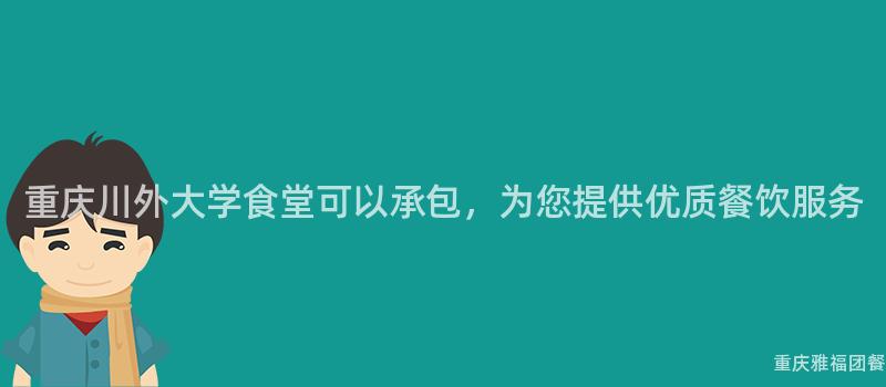 重庆川外大学食堂可以承包，为您提供优质餐饮服务