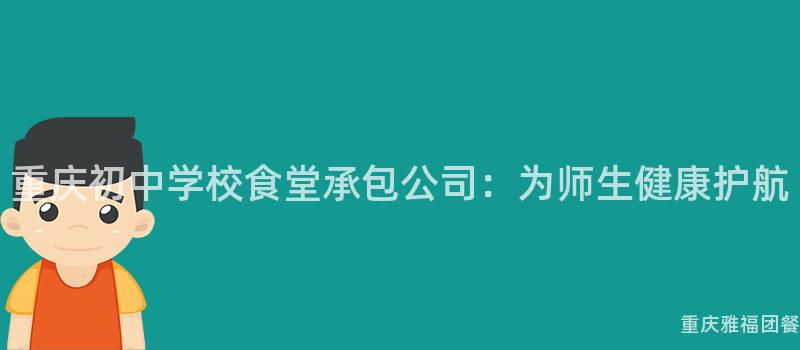 重庆初中学校食堂承包公司：为师生健康护航