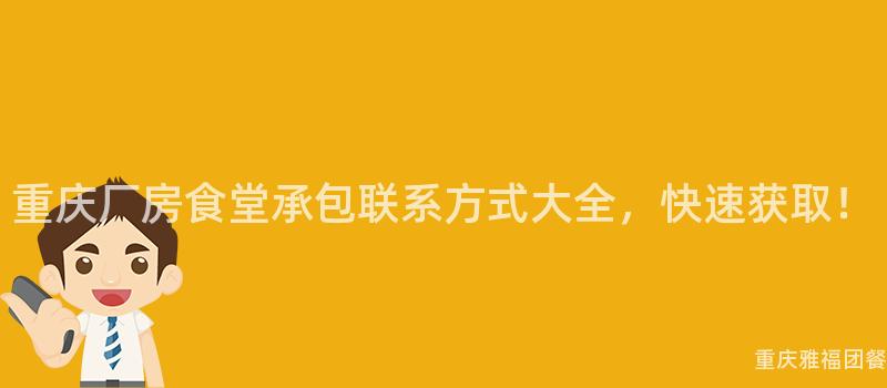 重庆厂房食堂承包联系方式大全，快速获取！