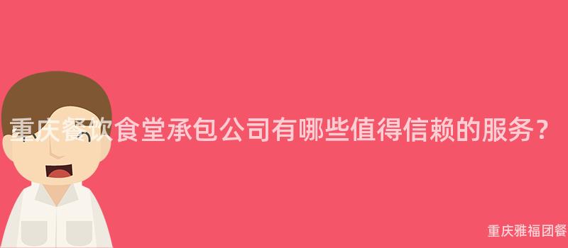 重庆餐饮食堂承包公司有哪些值得信赖的服务？