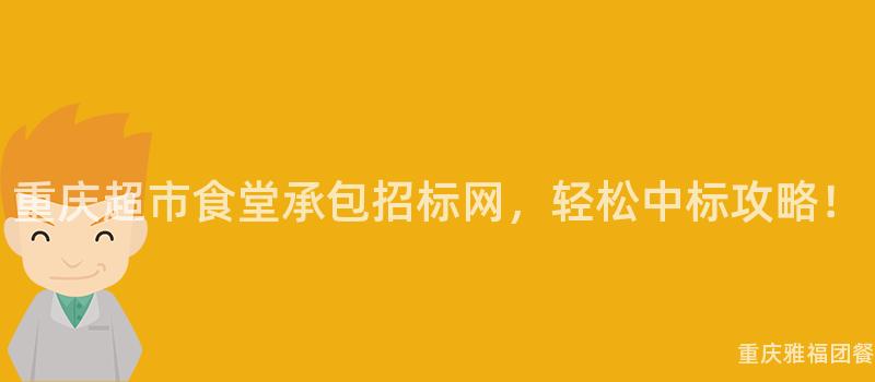 重庆超市食堂承包招标网，轻松中标攻略！