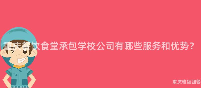 重庆餐饮食堂承包学校公司有哪些服务和优势？