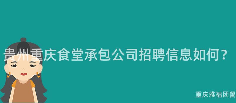 贵州重庆食堂承包公司招聘信息如何？