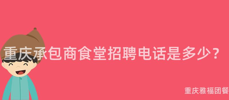 重庆承包商食堂招聘电话是多少？