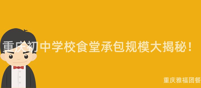 重庆初中学校食堂承包规模大揭秘！